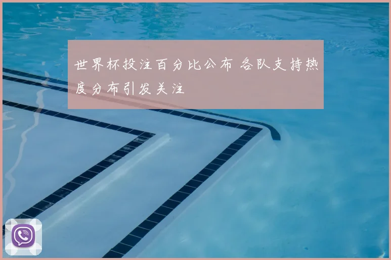 世界杯投注百分比公布 各队支持热度分布引发关注