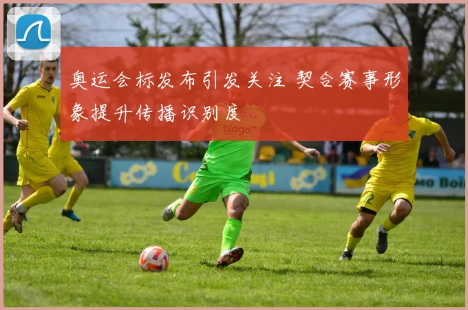 奥运会标发布引发关注 契合赛事形象提升传播识别度