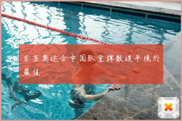 东京奥运会中国队金牌数追平境外最佳