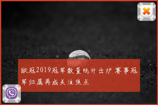 欧冠2019冠军数量统计出炉 赛事冠军归属再成关注焦点