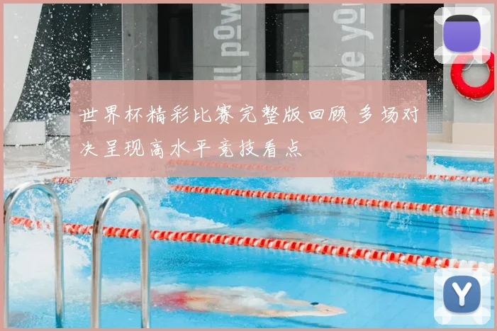 世界杯精彩比赛完整版回顾 多场对决呈现高水平竞技看点