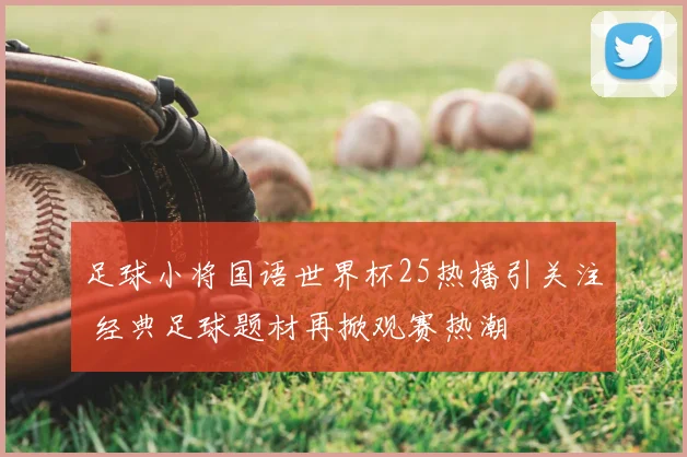 足球小将国语世界杯25热播引关注 经典足球题材再掀观赛热潮