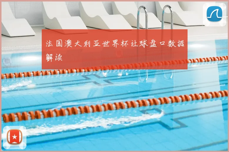 法国澳大利亚世界杯让球盘口数据解读