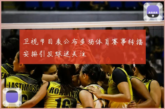 卫视节目表公布多场体育赛事转播安排引发球迷关注
