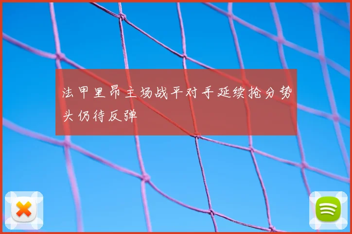 法甲里昂主场战平对手延续抢分势头仍待反弹