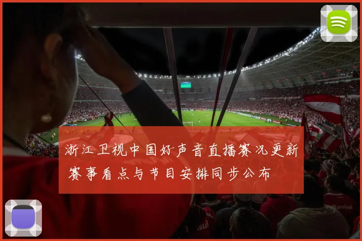 浙江卫视中国好声音直播赛况更新 赛事看点与节目安排同步公布