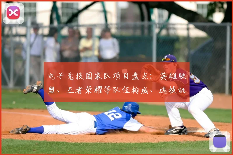 电子竞技国家队项目盘点：英雄联盟、王者荣耀等队伍构成、选拔机制及对国际赛备战与人才培养的影响与看点