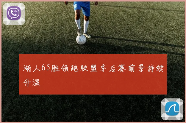 湖人65胜领跑联盟季后赛前景持续升温