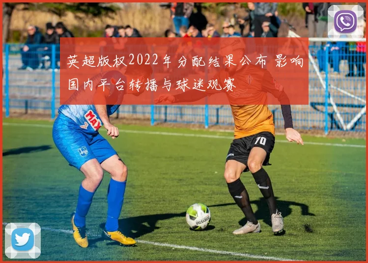 英超版权2022年分配结果公布 影响国内平台转播与球迷观赛