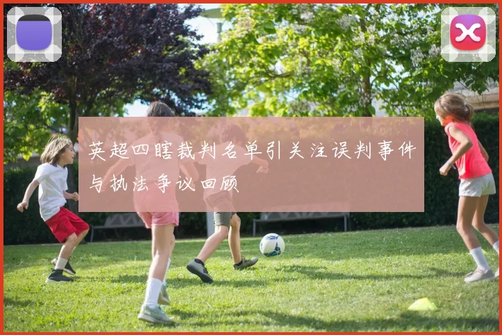 英超四瞎裁判名单引关注误判事件与执法争议回顾