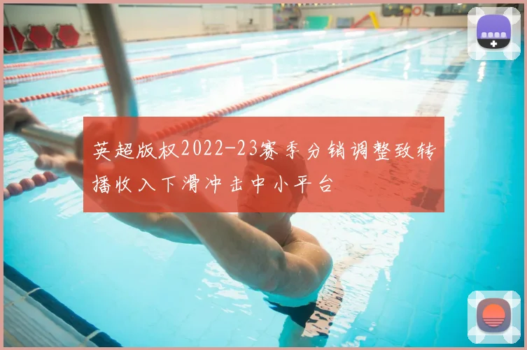 英超版权2022-23赛季分销调整致转播收入下滑冲击中小平台