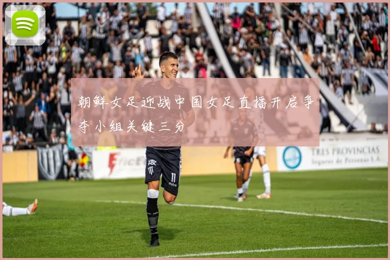 朝鲜女足迎战中国女足直播开启争夺小组关键三分