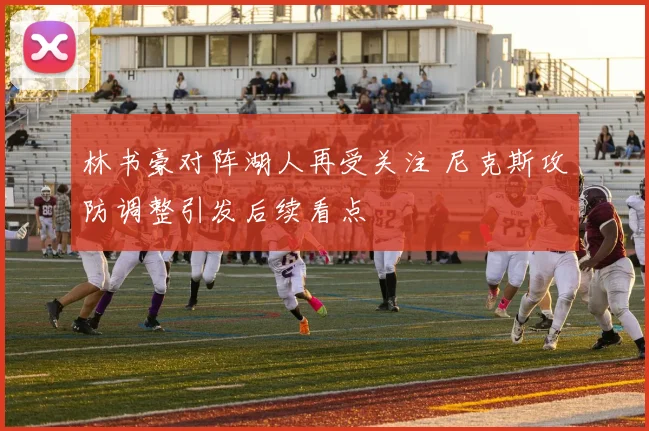 林书豪对阵湖人再受关注 尼克斯攻防调整引发后续看点