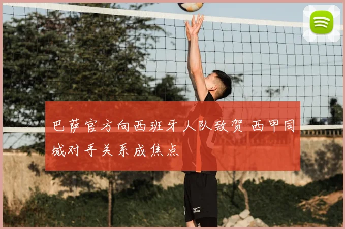 巴萨官方向西班牙人队致贺 西甲同城对手关系成焦点