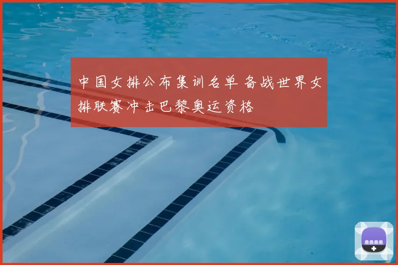 中国女排公布集训名单 备战世界女排联赛冲击巴黎奥运资格