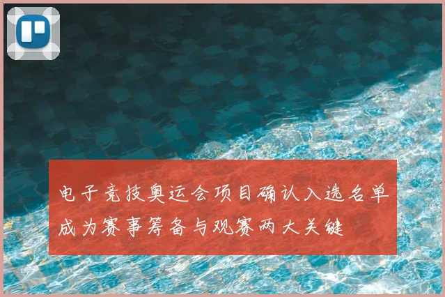 电子竞技奥运会项目确认入选名单成为赛事筹备与观赛两大关键