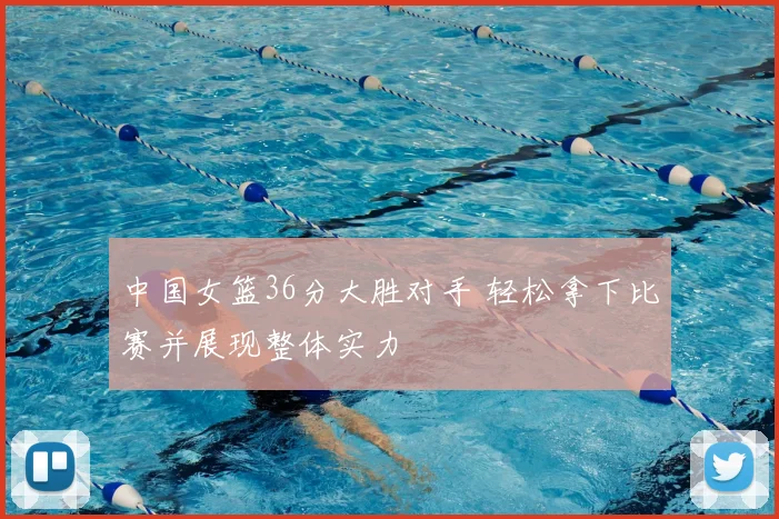 中国女篮36分大胜对手 轻松拿下比赛并展现整体实力