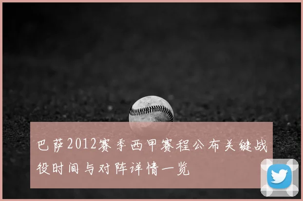巴萨2012赛季西甲赛程公布关键战役时间与对阵详情一览