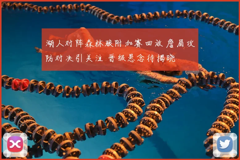 湖人对阵森林狼附加赛回放 詹眉攻防对决引关注 晋级悬念待揭晓