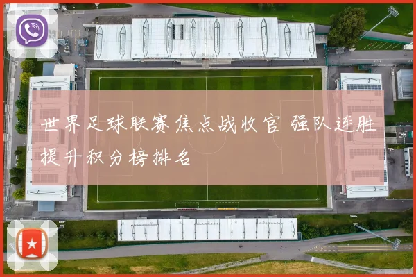 世界足球联赛焦点战收官 强队连胜提升积分榜排名