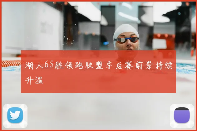 湖人65胜领跑联盟季后赛前景持续升温